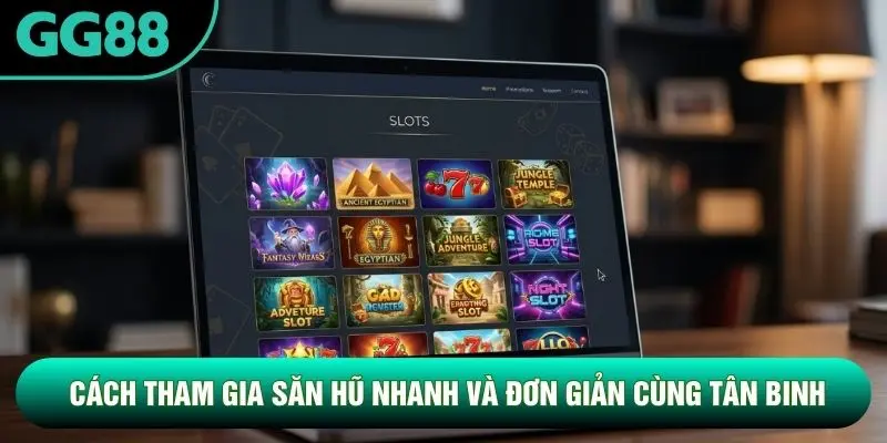 Cách tham gia săn hũ nhanh và đơn giản cùng tân binh Cách tham gia săn hũ nhanh và đơn giản cùng tân binh