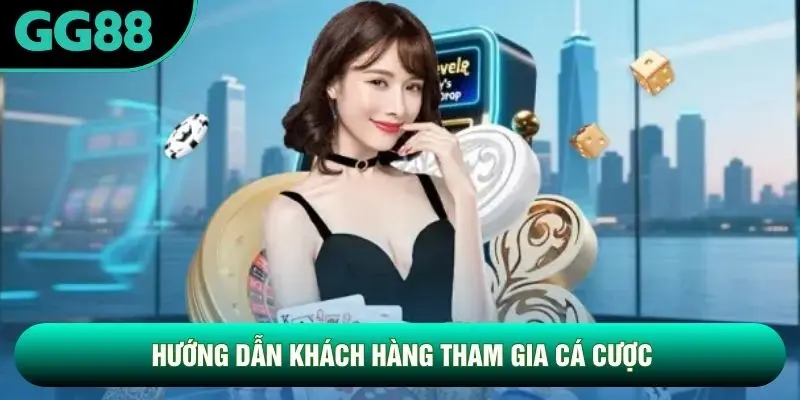 Hướng dẫn khách hàng tham gia cá cược